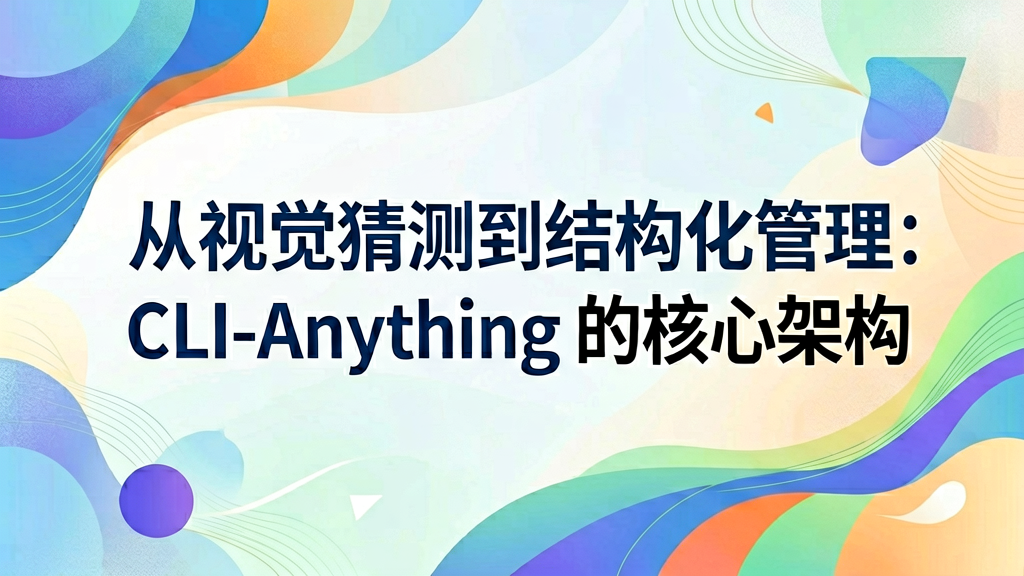 从视觉猜测到结构化管理：CLI-Anything 的核心架构