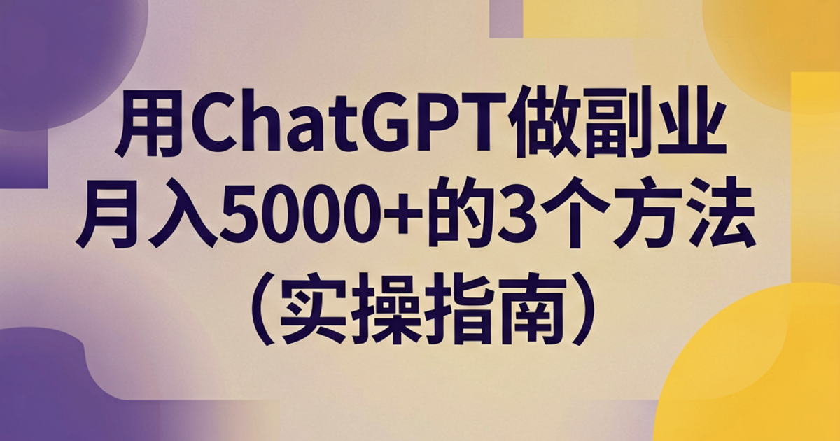 用ChatGPT做副业月入5000+的3个方法（实操指南）