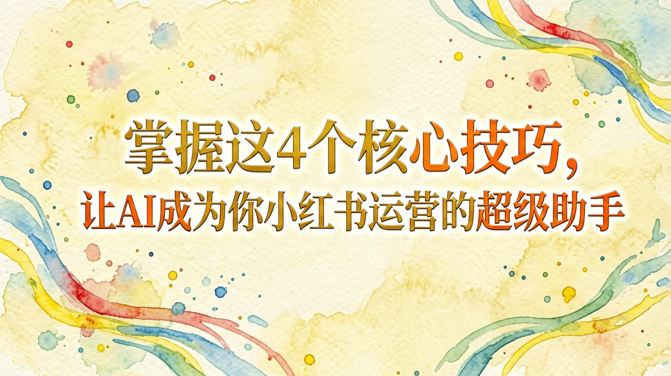 掌握这4个核心技巧，让AI成为你小红书运营的“超级助手”
