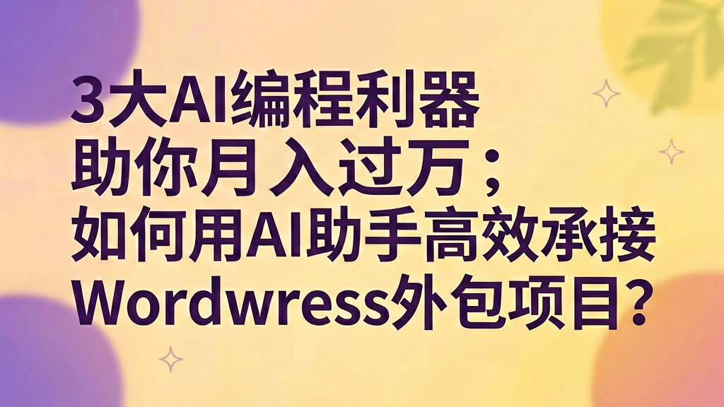 3大AI编程利器助你月入过万:如何用AI助手高效承接WordPress外包项目? 3大AI编程利器助你月入过万:如何用AI助手高效承接WordPress外包项目?