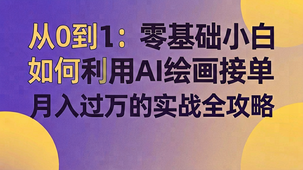 从0到1:零基础小白如何利用AI绘画接单,月入过万的实战全攻略 从0到1:零基础小白如何利用AI绘画接单,月入过万的实战全攻略