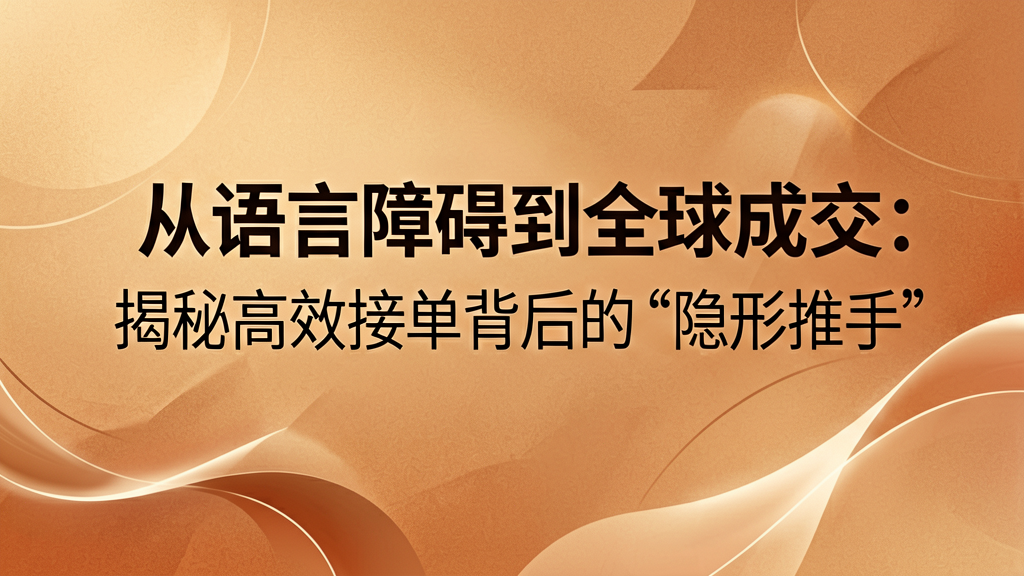 从语言障碍到全球成交：揭秘高效接单背后的“隐形推手”