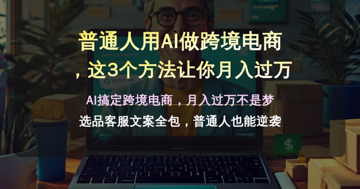 普通人用AI做跨境电商，这3个方法让你月入过万