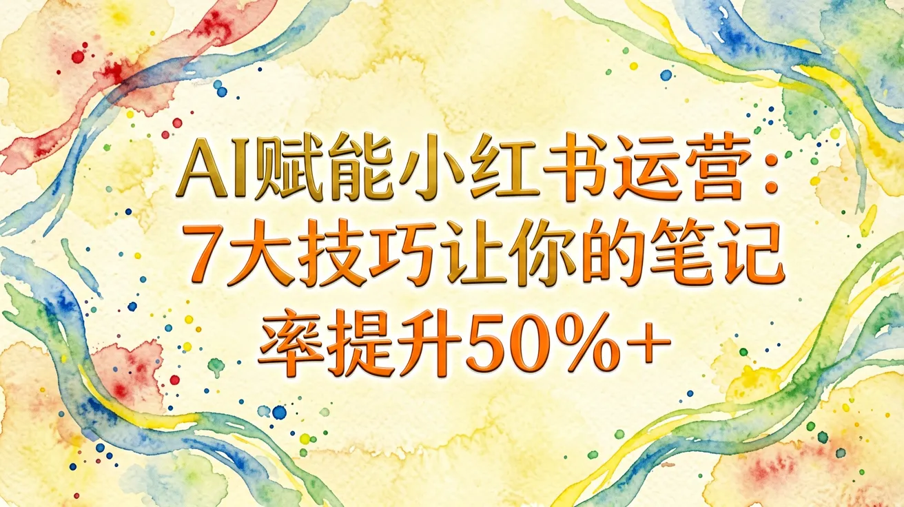 AI赋能小红书运营:7大技巧让你的笔记爆款率提升50%+